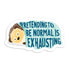 Pretending to be normal is exhausting vinyl sticker by I&